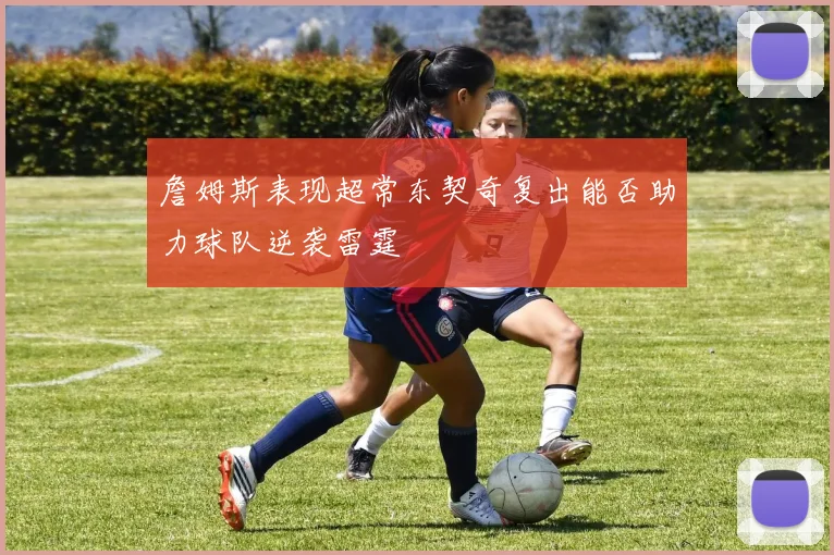 詹姆斯表现超常东契奇复出能否助力球队逆袭雷霆