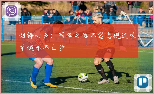 刘铮心声：冠军之路不容忽视追求卓越永不止步