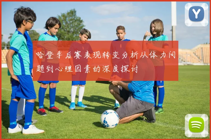 哈登季后赛表现转变分析从体力问题到心理因素的深度探讨